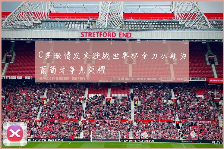 C罗激情发文迎战世界杯全力以赴为葡萄牙争光荣耀