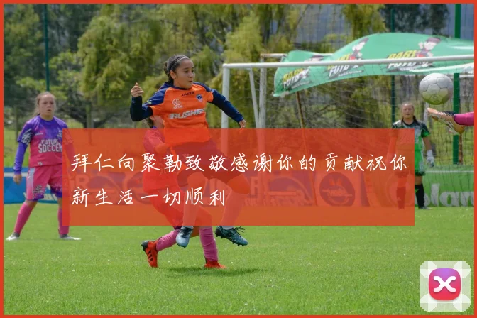 拜仁向聚勒致敬感谢你的贡献祝你新生活一切顺利