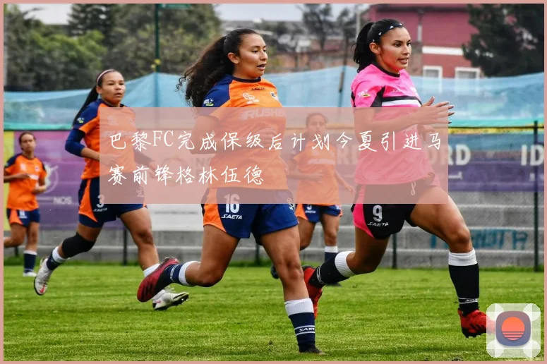 巴黎FC完成保级后计划今夏引进马赛前锋格林伍德