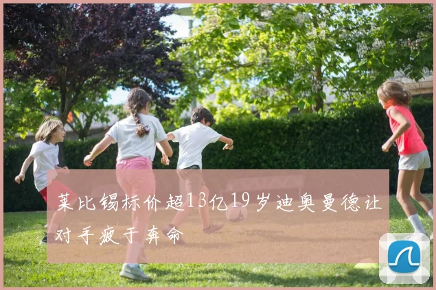 莱比锡标价超13亿19岁迪奥曼德让对手疲于奔命